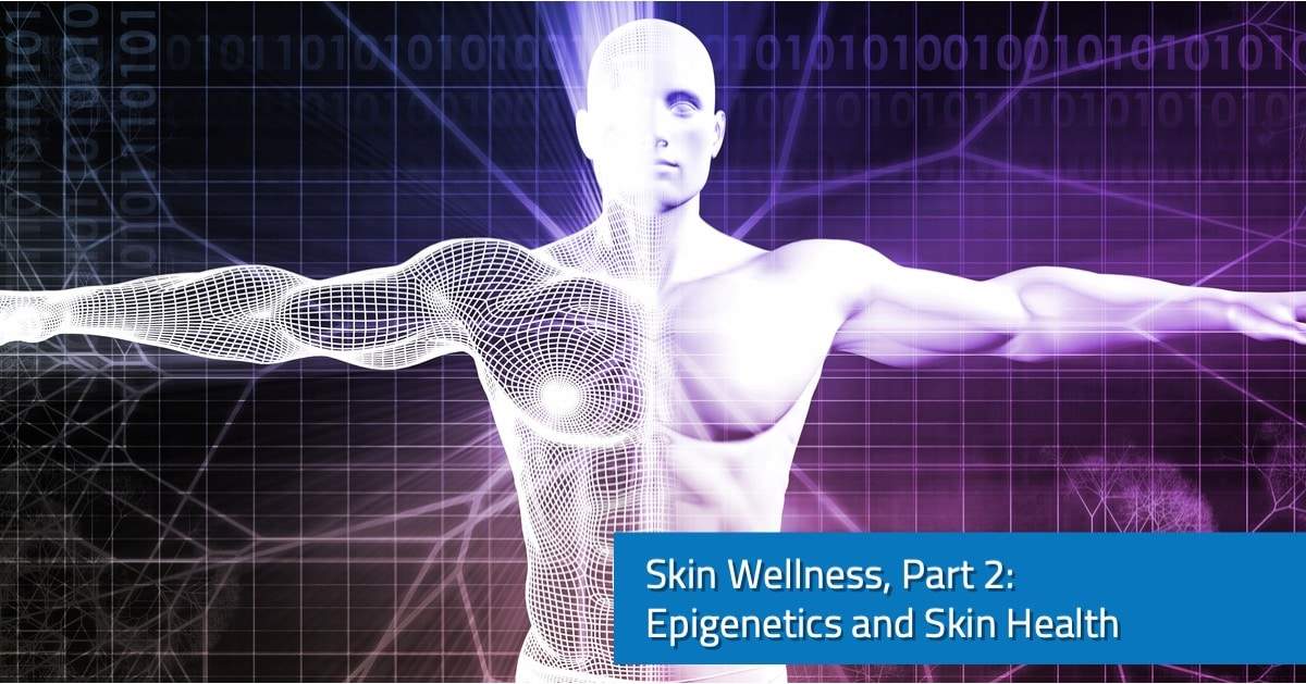 Skin Wellness, Part 2- Epigenetics and Skin Health